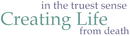 in the truest sense 
Creating Life
 from death